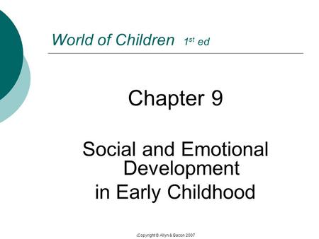  Copyright © Allyn & Bacon 2007 World of Children 1 st ed Chapter 9 Social and Emotional Development in Early Childhood.