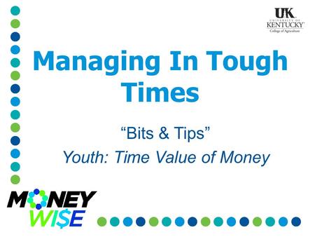 Managing In Tough Times “Bits & Tips” Youth: Time Value of Money.
