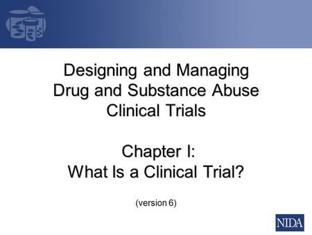 Designing and Managing Drug and Substance Abuse Clinical Trials Chapter I: What Is a Clinical Trial? (version 6)