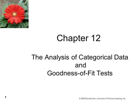 1 © 2008 Brooks/Cole, a division of Thomson Learning, Inc. Chapter 12 The Analysis of Categorical Data and Goodness-of-Fit Tests.