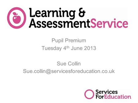 Pupil Premium Tuesday 4 th June 2013 Sue Collin 1.
