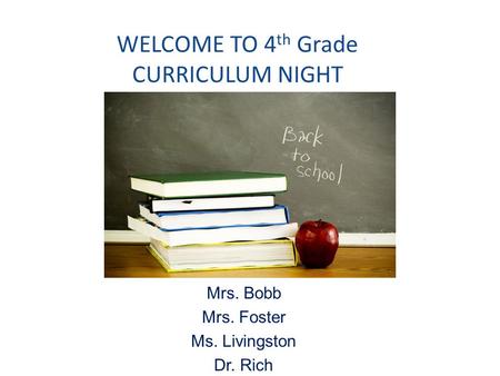 WELCOME TO 4 th Grade CURRICULUM NIGHT Mrs. Bobb Mrs. Foster Ms. Livingston Dr. Rich.