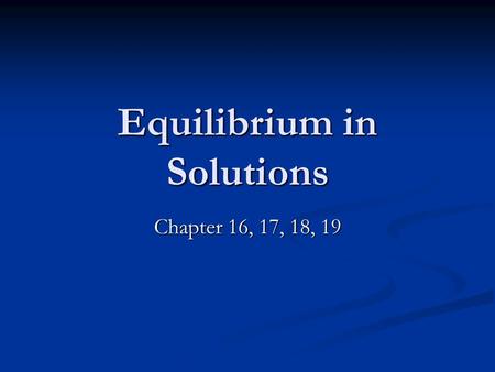 Equilibrium in Solutions Chapter 16, 17, 18, 19. Review Equilibrium How is the equilibrium constant for a reaction defined, generally? How is the equilibrium.