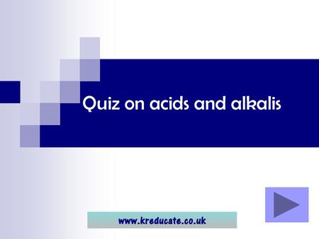 Quiz on acids and alkalis. Using the quiz... Click through the quiz to see the questions and answers. Remember it is MUCH better to try to think of the.