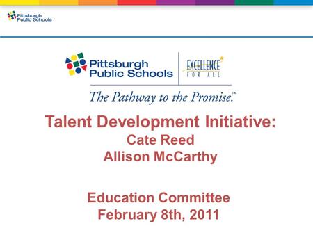 Talent Development Initiative: Cate Reed Allison McCarthy Education Committee February 8th, 2011.