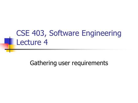 CSE 403, Software Engineering Lecture 4 Gathering user requirements.
