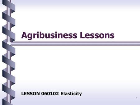 1 Agribusiness Lessons LESSON 060102 Elasticity. 2 Objectives 1.Define elasticity, and explain why elasticity varies among products. 2.Explain highly.