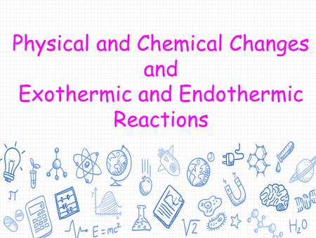 Physical and Chemical Changes and Exothermic and Endothermic Reactions