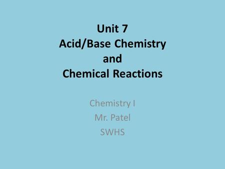 Unit 7 Acid/Base Chemistry and Chemical Reactions Chemistry I Mr. Patel SWHS.