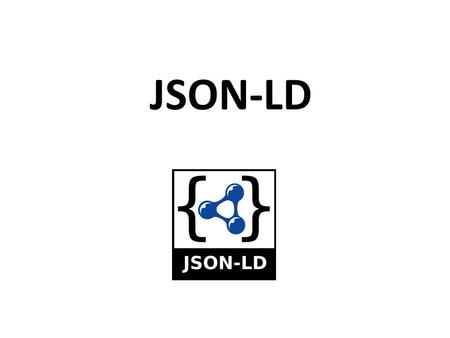 JSON-LD. JSON as an XML Alternative JSON is a light-weight alternative to XML for data- interchange JSON = JavaScript Object Notation – It’s really language.