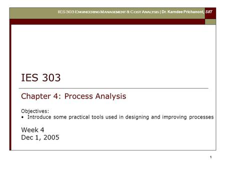 IES 303 Engineering Management & Cost Analysis | Dr. Karndee Prichanont, SIIT 1 IES 303 Chapter 4: Process Analysis Objectives: Introduce some practical.