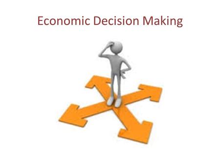 Economic Decision Making. 1-What three steps must one take to be a good decision maker? 1-Identify the problem 2-Analyze the alternatives 3-Make your.