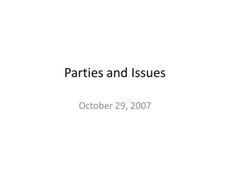 Parties and Issues October 29, 2007. A Theory of Party Competition The Median Voter Theorem Assumptions about rationality Office seeking.