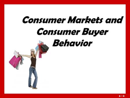 6 - 0 Consumer Markets and Consumer Buyer Behavior.