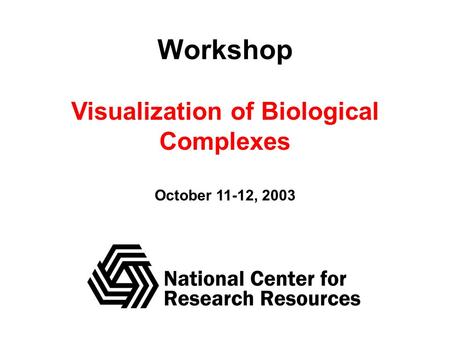 Workshop Visualization of Biological Complexes October 11-12, 2003.