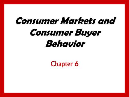 Consumer Markets and Consumer Buyer Behavior Chapter 6.
