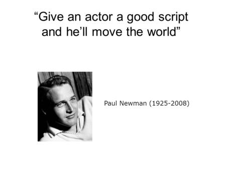 “Give an actor a good script and he’ll move the world” Paul Newman (1925-2008)