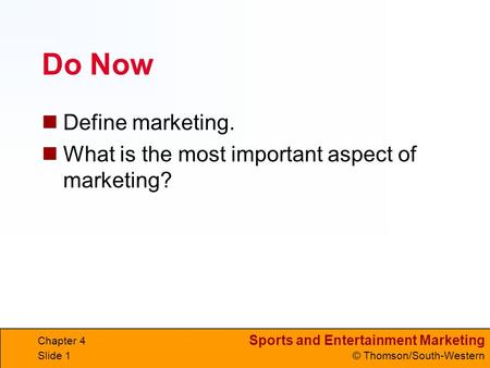 Sports and Entertainment Marketing © Thomson/South-Western Do Now Define marketing. What is the most important aspect of marketing? Chapter 4 Slide 1.
