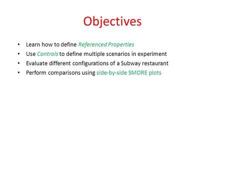 Objectives Learn how to define Referenced Properties Use Controls to define multiple scenarios in experiment Evaluate different configurations of a Subway.