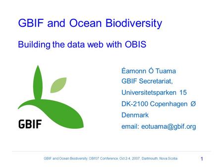 1 GBIF and Ocean Biodiversity, OBI'07 Conference, Oct 2-4, 2007, Dartmouth, Nova Scotia GBIF and Ocean Biodiversity Building the data web with OBIS Éamonn.