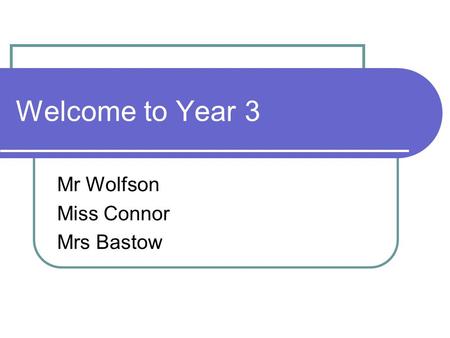 Welcome to Year 3 Mr Wolfson Miss Connor Mrs Bastow.