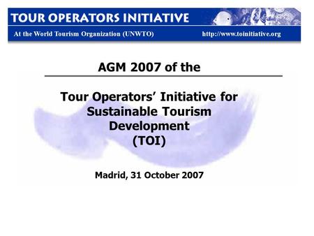 At the World Tourism Organization (UNWTO)http://www.toinitiative.org AGM 2007 of the Tour Operators’ Initiative for Sustainable Tourism Development (TOI)