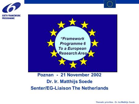 Thematic priorities - Dr. Inz Matthijs Soede “Framework Programme 6 To a European Research Area Poznan - 21 November 2002 Dr. Ir. Matthijs Soede Senter/EG-Liaison.