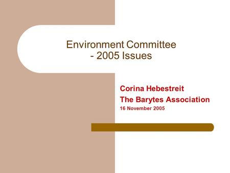 Environment Committee - 2005 Issues Corina Hebestreit The Barytes Association 16 November 2005.