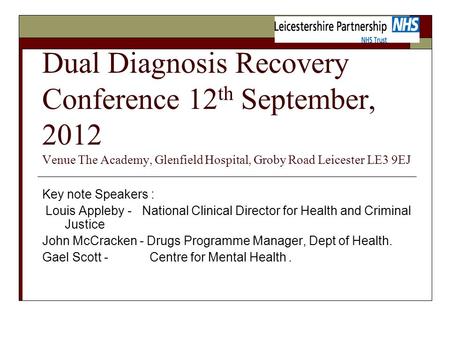 Dual Diagnosis Recovery Conference 12 th September, 2012 Venue The Academy, Glenfield Hospital, Groby Road Leicester LE3 9EJ Key note Speakers : Louis.