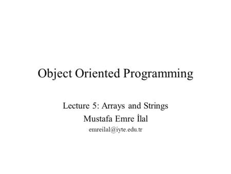 Object Oriented Programming Lecture 5: Arrays and Strings Mustafa Emre İlal