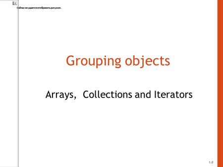 Grouping objects Arrays, Collections and Iterators 1.0.