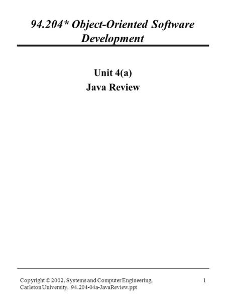 Copyright © 2002, Systems and Computer Engineering, Carleton University. 94.204-04a-JavaReview.ppt 1 94.204* Object-Oriented Software Development Unit.