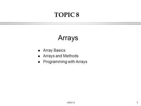 ARRAYS 1 TOPIC 8 l Array Basics l Arrays and Methods l Programming with Arrays Arrays.