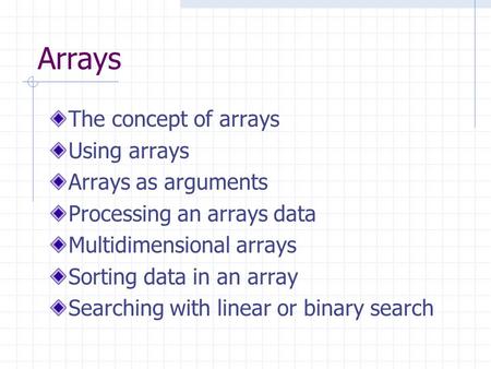 Arrays The concept of arrays Using arrays Arrays as arguments Processing an arrays data Multidimensional arrays Sorting data in an array Searching with.