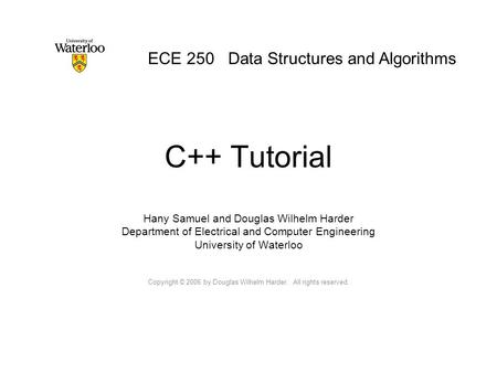 C++ Tutorial Hany Samuel and Douglas Wilhelm Harder Department of Electrical and Computer Engineering University of Waterloo Copyright © 2006 by Douglas.