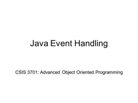 Java Event Handling CSIS 3701: Advanced Object Oriented Programming.