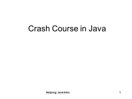Netprog: Java Intro1 Crash Course in Java. Netprog: Java Intro2 Why Java? Network Programming in Java is very different than in C/C++ –much more language.
