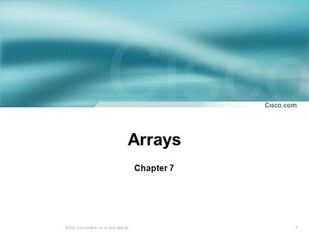 1 © 2002, Cisco Systems, Inc. All rights reserved. Arrays Chapter 7.