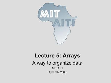 Lecture 5: Arrays A way to organize data MIT AITI April 9th, 2005.
