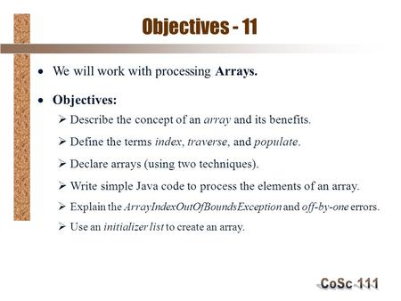 Objectives - 11  We will work with processing Arrays.  Objectives:  Describe the concept of an array and its benefits.  Define the terms index, traverse,