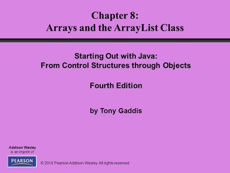 © 2010 Pearson Addison-Wesley. All rights reserved. Addison Wesley is an imprint of Chapter 8: Arrays and the ArrayList Class Starting Out with Java: From.