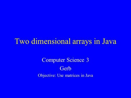 Two dimensional arrays in Java Computer Science 3 Gerb Objective: Use matrices in Java.