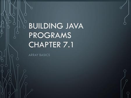 1 BUILDING JAVA PROGRAMS CHAPTER 7.1 ARRAY BASICS.