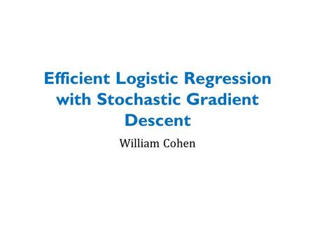 Efficient Logistic Regression with Stochastic Gradient Descent William Cohen.