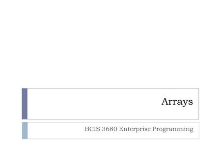 Arrays BCIS 3680 Enterprise Programming. Overview 2  Array terminology  Creating arrays  Declaring and instantiating an array  Assigning value to.