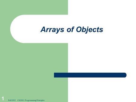 Arrays of Objects 1 Fall 2012 CS2302: Programming Principles.
