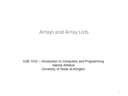 Arrays and Array Lists CSE 1310 – Introduction to Computers and Programming Vassilis Athitsos University of Texas at Arlington 1.