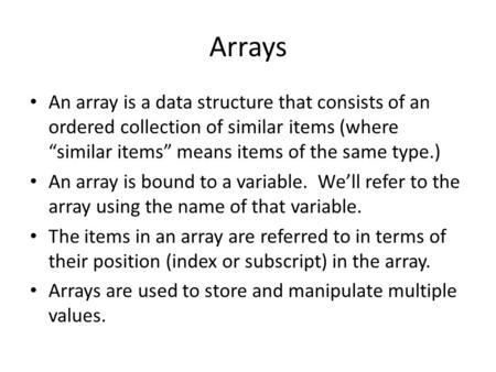 Arrays An array is a data structure that consists of an ordered collection of similar items (where “similar items” means items of the same type.) An array.