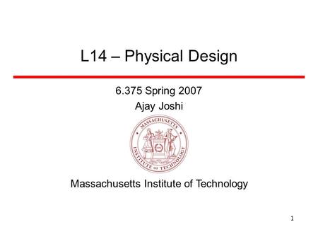 Massachusetts Institute of Technology 1 L14 – Physical Design 6.375 Spring 2007 Ajay Joshi.