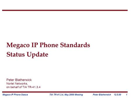 Megaco IP Phone Status Peter Blatherwick12.5.001TIA TR-41.3.4, May 2000 Meeting Megaco IP Phone Standards Status Update Peter Blatherwick Nortel Networks,